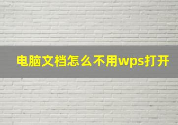 电脑文档怎么不用wps打开