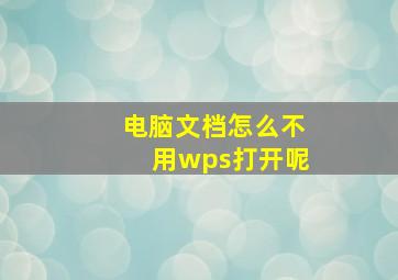 电脑文档怎么不用wps打开呢