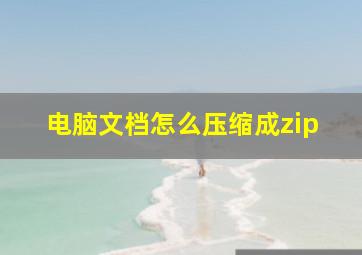 电脑文档怎么压缩成zip