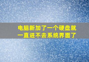 电脑新加了一个硬盘就一直进不去系统界面了