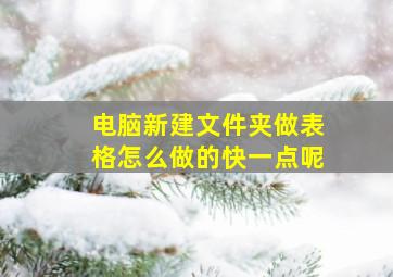 电脑新建文件夹做表格怎么做的快一点呢