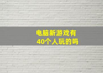 电脑新游戏有40个人玩的吗