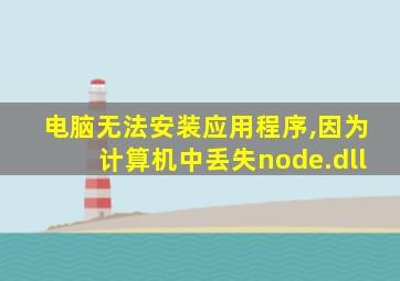 电脑无法安装应用程序,因为计算机中丢失node.dll