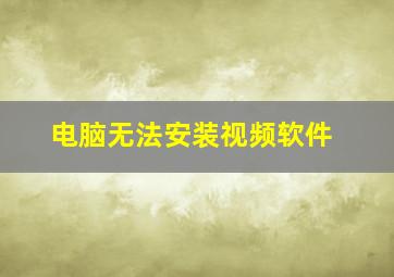 电脑无法安装视频软件