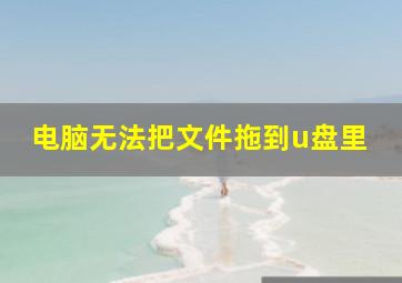 电脑无法把文件拖到u盘里