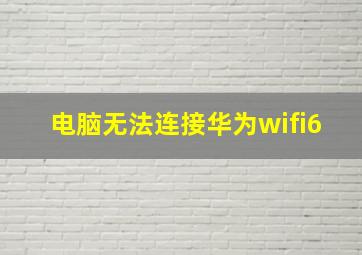 电脑无法连接华为wifi6