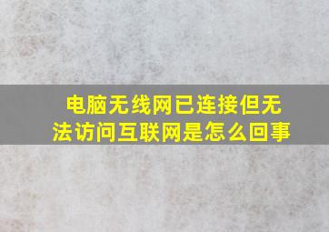 电脑无线网已连接但无法访问互联网是怎么回事