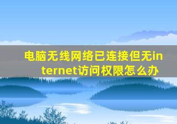 电脑无线网络已连接但无internet访问权限怎么办