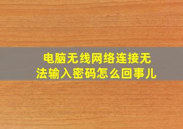 电脑无线网络连接无法输入密码怎么回事儿