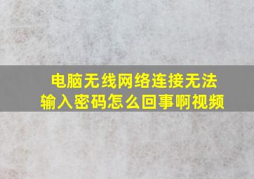 电脑无线网络连接无法输入密码怎么回事啊视频