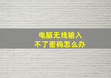 电脑无线输入不了密码怎么办