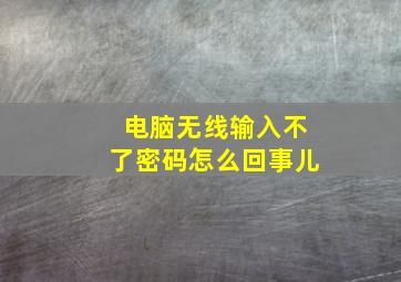 电脑无线输入不了密码怎么回事儿