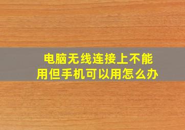 电脑无线连接上不能用但手机可以用怎么办