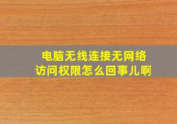 电脑无线连接无网络访问权限怎么回事儿啊