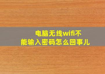 电脑无线wifi不能输入密码怎么回事儿