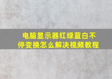 电脑显示器红绿蓝白不停变换怎么解决视频教程