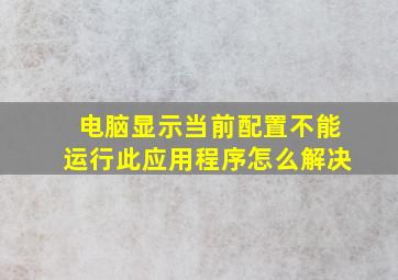 电脑显示当前配置不能运行此应用程序怎么解决