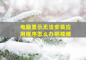 电脑显示无法安装应用程序怎么办啊视频