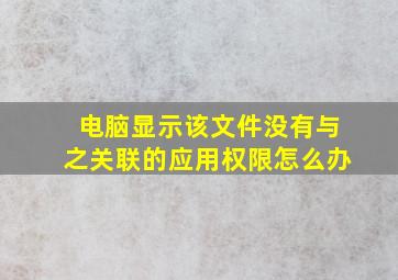 电脑显示该文件没有与之关联的应用权限怎么办