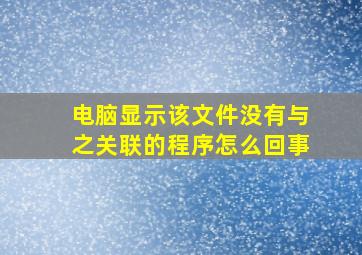 电脑显示该文件没有与之关联的程序怎么回事