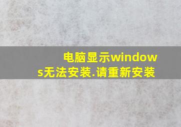 电脑显示windows无法安装.请重新安装