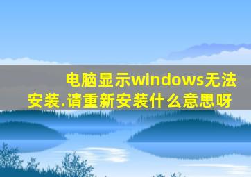 电脑显示windows无法安装.请重新安装什么意思呀