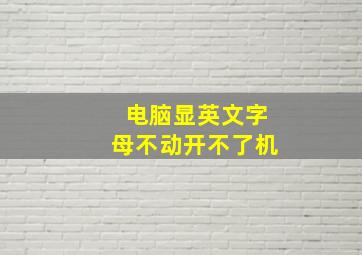 电脑显英文字母不动开不了机