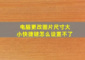 电脑更改图片尺寸大小快捷键怎么设置不了