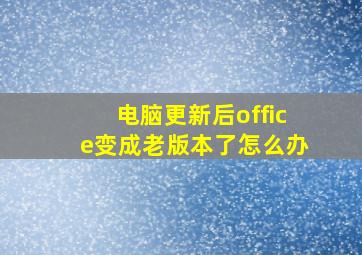 电脑更新后office变成老版本了怎么办