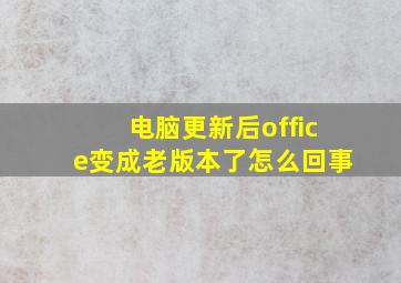 电脑更新后office变成老版本了怎么回事