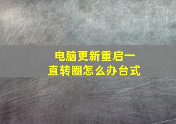 电脑更新重启一直转圈怎么办台式