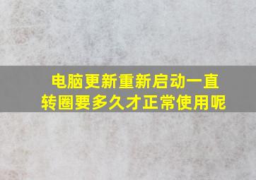 电脑更新重新启动一直转圈要多久才正常使用呢