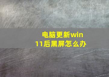 电脑更新win11后黑屏怎么办