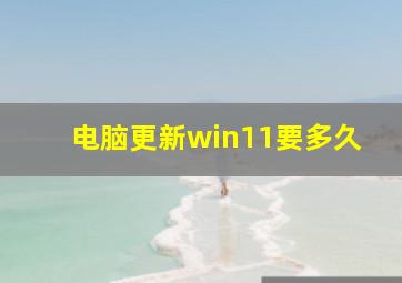 电脑更新win11要多久