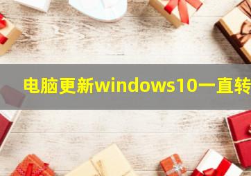 电脑更新windows10一直转圈