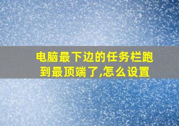 电脑最下边的任务栏跑到最顶端了,怎么设置