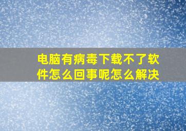 电脑有病毒下载不了软件怎么回事呢怎么解决