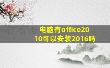 电脑有office2010可以安装2016吗