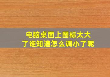 电脑桌面上图标太大了谁知道怎么调小了呢