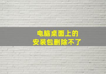 电脑桌面上的安装包删除不了