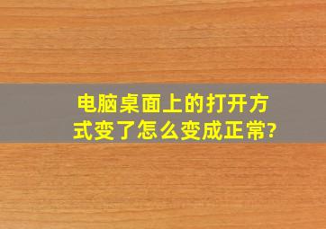 电脑桌面上的打开方式变了怎么变成正常?