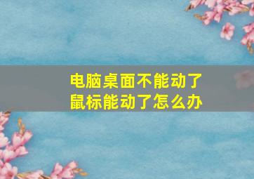 电脑桌面不能动了鼠标能动了怎么办