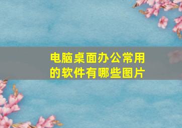 电脑桌面办公常用的软件有哪些图片