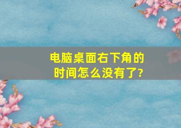 电脑桌面右下角的时间怎么没有了?