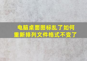 电脑桌面图标乱了如何重新排列文件格式不变了