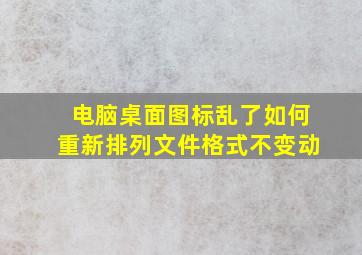 电脑桌面图标乱了如何重新排列文件格式不变动