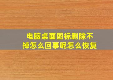 电脑桌面图标删除不掉怎么回事呢怎么恢复