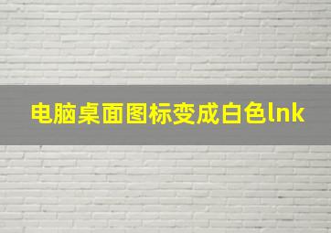 电脑桌面图标变成白色lnk