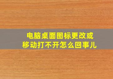 电脑桌面图标更改或移动打不开怎么回事儿