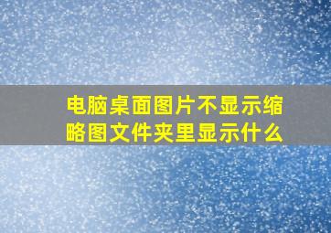 电脑桌面图片不显示缩略图文件夹里显示什么